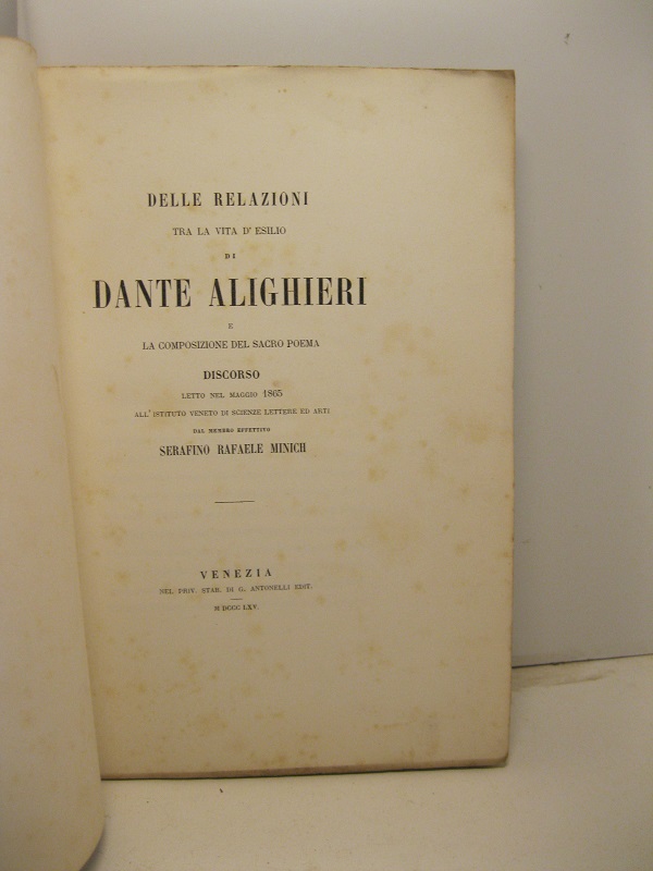 Delle relazioni tra la vita d'esilio di Dante Alighieri e la composizione del sacro poema. Discorso letto nel maggio 1865 all'istituto veneto di scienze, lettere ed arti